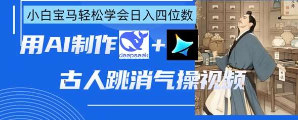 AI古人跳消气操视频制作，deepseek+即梦，小白宝马轻松学会日入四位数-云商网创