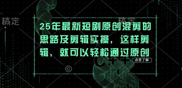 25年最新短剧原创混剪的思路及剪辑实操，这样剪辑，就可以轻松通过原创-云商网创
