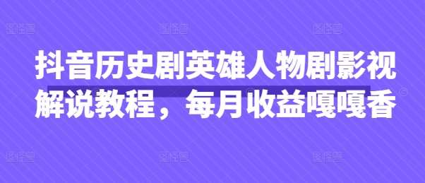 抖音历史剧英雄人物剧影视解说教程，每月收益嘎嘎香-云商网创