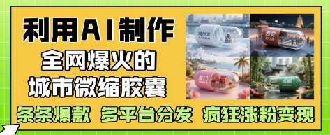 利用AI制作全网爆火的城市微缩胶囊，条条爆款， 多平台分发，疯狂涨粉变现-云商网创
