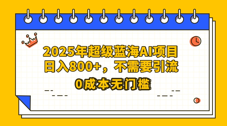 25年超级蓝海AI项目日入800+，不需要引流零成本-云商网创