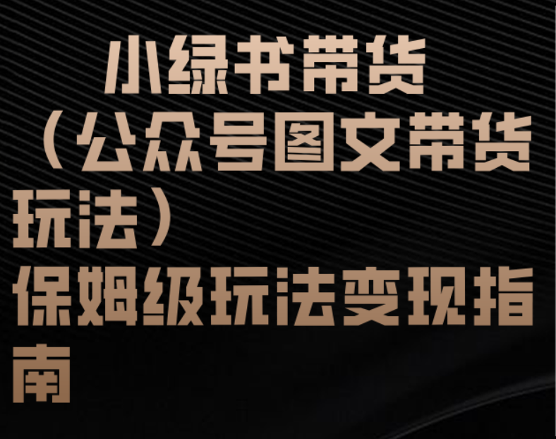 小绿书带货（公众号图文带货玩法）保姆级玩法变现指南-云商网创