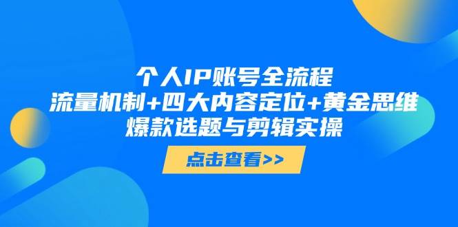 （14667期）个人IP账号全流程：流量机制+四大内容定位+黄金思维, 爆款选题与剪辑实操-云商网创