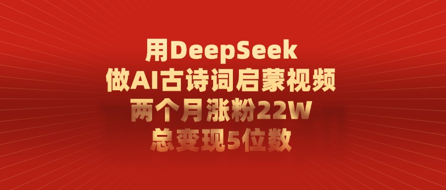 用DeepSeek制作AI古诗词启蒙视频，两个月涨粉22W，总变现5位数-云商网创