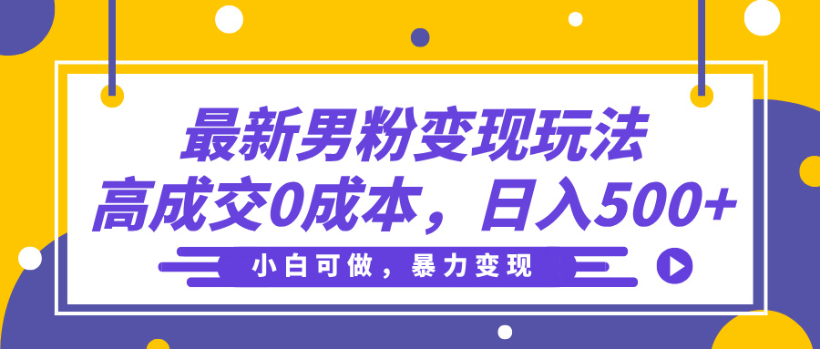 最新男粉变现玩法，高成交0成本，小白可做，轻松日入500+-云商网创