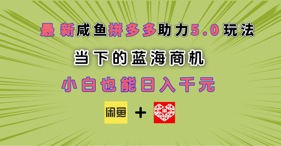 最新闲鱼拼多多助力玩法 当下的蓝海商机 新手小白也能轻松操作 实现日入千元-云商网创