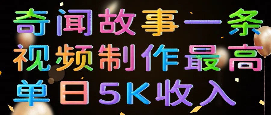 奇闻故事一条视频制作最高单日5K收入-云商网创