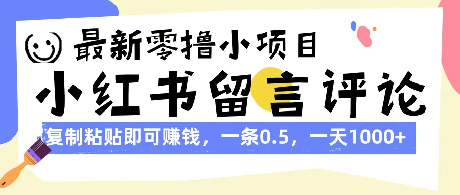 最新零撸小项目，小红书留言评论，复制粘贴即可赚钱，一条0.5，一天1000+-云商网创