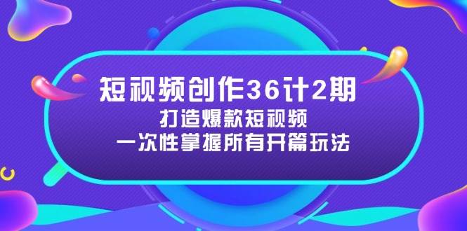 （14665期）短视频创作36计2期：打造爆款短视频所需的各类开篇技巧，提升视频吸引力-云商网创