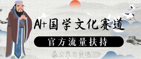 AI+国学文化赛道，官方流量扶持，暴力单日变现数张-云商网创