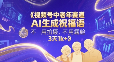 视频号中老年赛道，AI生成祝福语，不用拍摄，不用露脸，3天1k+-云商网创