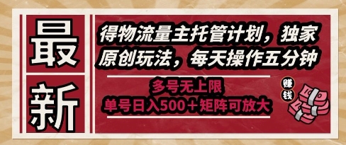 最新得物流量主托管计划，独家原创玩法，每天操作五分钟，多号无上限，单号日入5张+矩阵可放大【揭秘】-云商网创