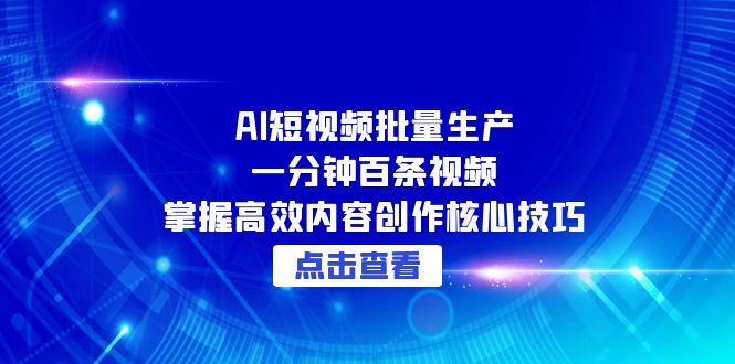 （15025期）AI短视频批量生产：一分钟百条视频，掌握高效内容创作核心技巧-云商网创