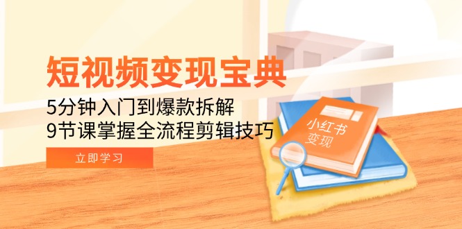 （15055期）短视频变现宝典：5分钟入门到爆款拆解，9节课掌握全流程剪辑技巧-云商网创