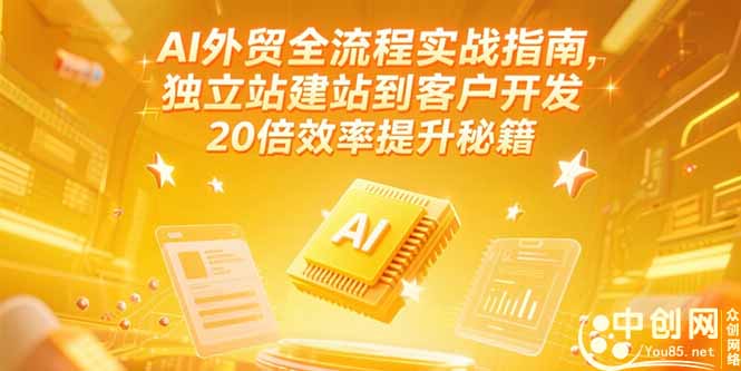 （15182期）AI外贸全流程实战指南，独立站建站到客户开发，20倍效率提升秘籍(更新6月)-云商网创