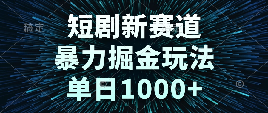 （14993期）短剧新赛道，暴力掘金玩法，单日1000+-云商网创