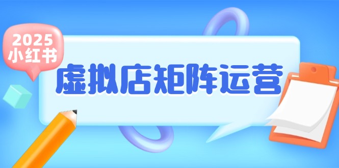 （15074期）小红书虚拟店矩阵运营，铺货少款笔记，半自动化，开店轻松玩副业-云商网创