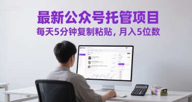 最新公众号托管项目，每天5分钟复制粘贴，月入5位数【揭秘】-云商网创