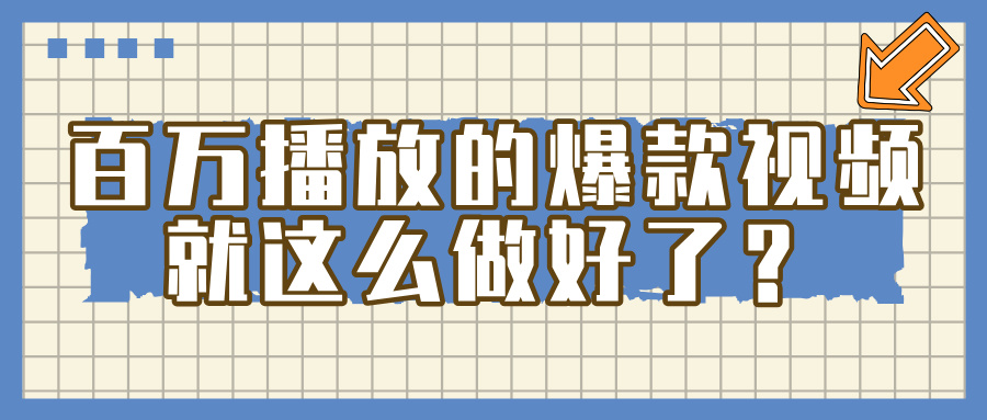 百万播放的爆款 视频 ， 就 这 么 简 单 做好了？-云商网创