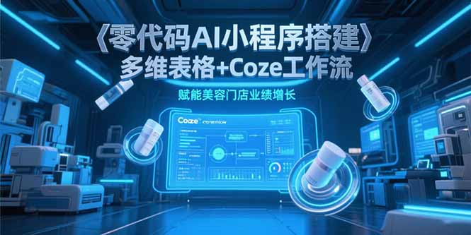 （15239期）零代码AI小程序搭建，多维表格+Coze工作流，赋能美容门店业绩增长-云商网创
