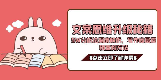 （15151期）文案思维升级秘籍，5W分析法深度解析，写作底层逻辑重构方法-云商网创