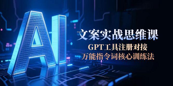 （15152期）AI文案实战思维课，GPT工具注册对接，万能指令词核心训练法-云商网创