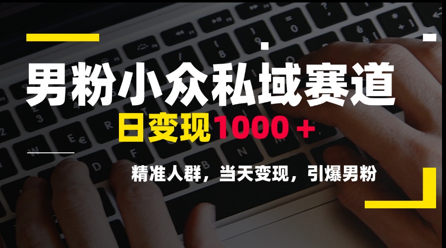 （15092期）男粉小众私域赛道，日变现1000＋，精准人群，当天变现，引爆男粉-云商网创