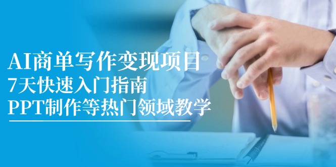 （14945期）AI商单写作变现项目，7天快速入门指南，PPT制作等热门领域教学-云商网创