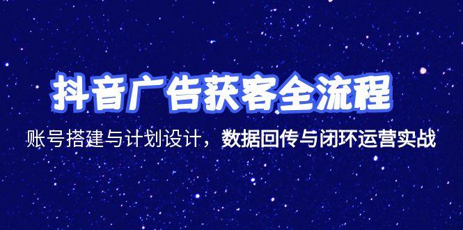 （15122期）抖音广告获客全流程，账号搭建与计划设计，数据回传与闭环运营实战-云商网创