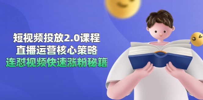 （14980期）短视频投放2.0课程，直播运营核心策略，连怼视频快速涨粉秘籍-云商网创