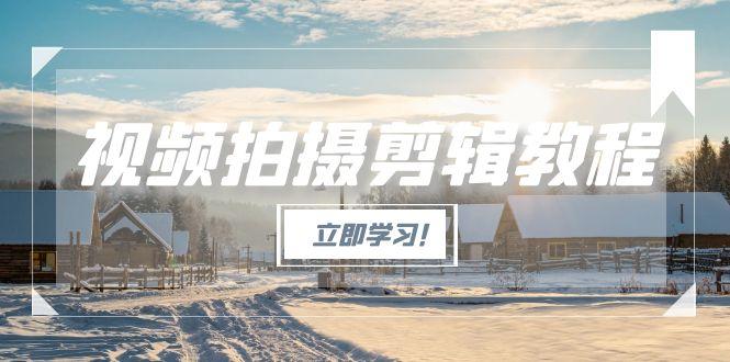 （15154期）视频拍摄剪辑教程，从基础操作到进阶，爆款视频全流程生产术-云商网创