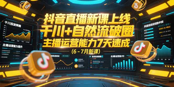 （15246期）抖音直播新课上线，千川+自然流破圈，主播运营能力7天速成 (6-7月新课)-云商网创