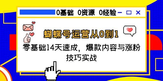 （15125期）蝴蝶号运营从0到1，零基础14天速成，爆款内容与涨粉技巧实战-云商网创