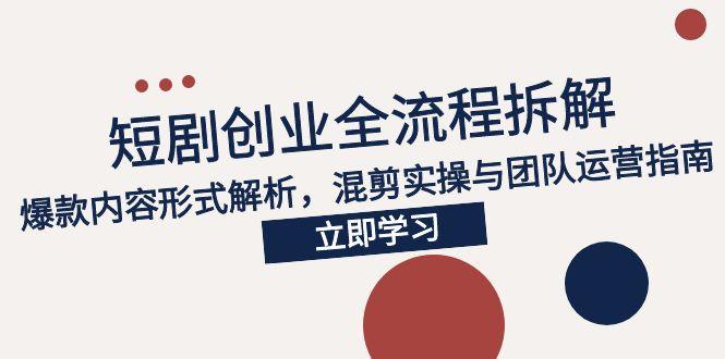 （15107期）2025短剧创业全流程拆解，爆款内容形式解析，混剪实操与团队运营指南-云商网创