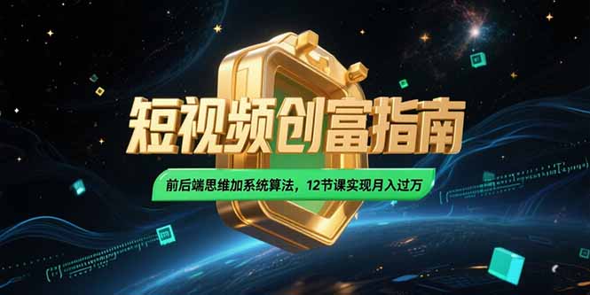 （15221期）2025短视频创富指南，前后端思维加系统算法，12节课实现月入过万-云商网创