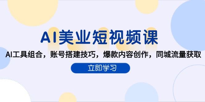 （15097期）AI美业短视频课，AI工具组合，账号搭建技巧，爆款内容创作，同城流量获取-云商网创