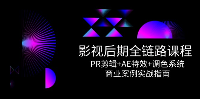 （14967期）影视后期全链路课程，PR剪辑+AE特效+调色系统，商业案例实战指南-云商网创