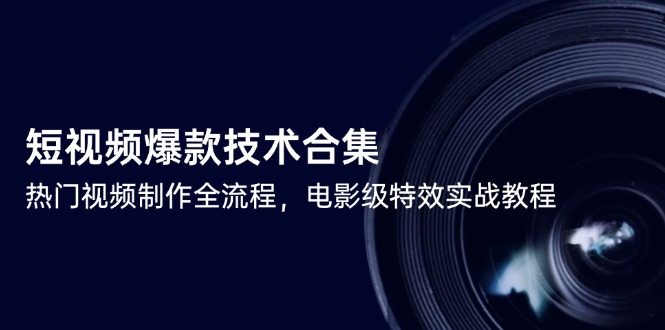 （14984期）短视频爆款技术合集，热门视频制作全流程，电影级特效实战教程-云商网创