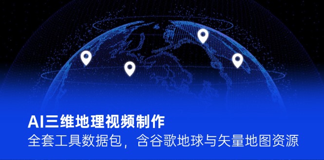 （14961期）AI三维地理视频制作，全套工具数据包，含谷歌地球与矢量地图资源-云商网创
