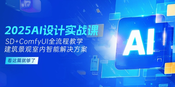 （14985期）2025AI设计实战课，SD+ComfyUI全流程教学，建筑景观室内智能解决方案-云商网创