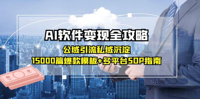 （15046期）AI软件变现全攻略：公域引流私域沉淀，15000篇爆款模板+多平台SOP指南-云商网创