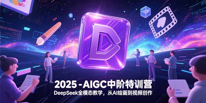 （15224期）2025-AIGC中阶特训营，DeepSeek全模态教学，从AI绘画到视频创作-云商网创