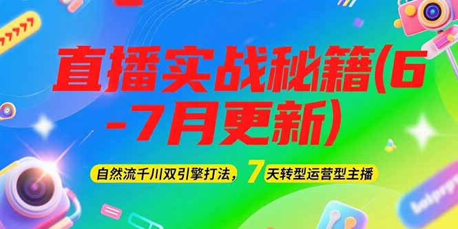 （15189期）2025直播实战秘籍(6-7月更新)：自然流千川双引擎打法，7天转型运营型主播-云商网创