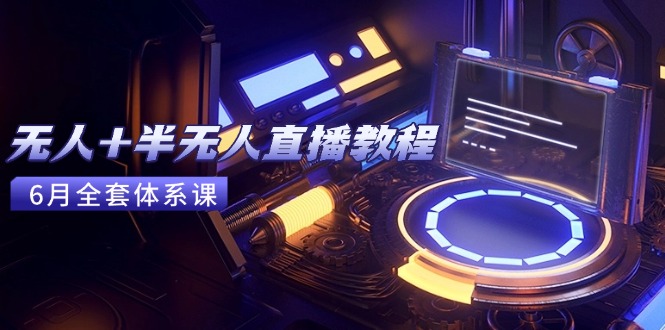 （15015期）无人+半无人直播教程：AI工具+场景搭建，0到1掌握核心技术(6月更新)-云商网创