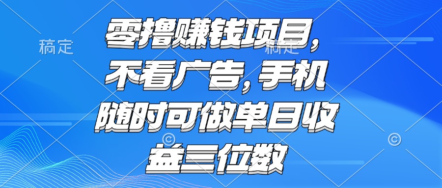 （15016期）零撸赚钱项目 不看广告 手机随时可做 单日收益三位数-云商网创