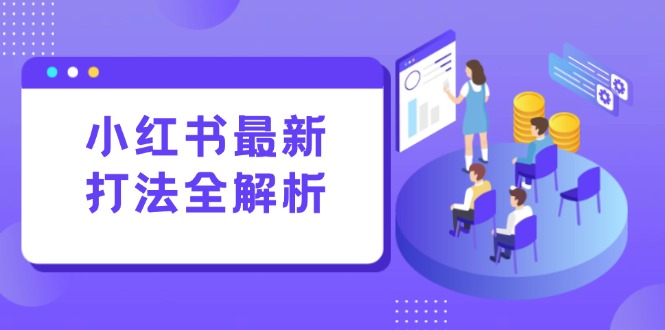 （15017期）小红书最新打法线下课：笔记生产+评论运营，打造标准化流量增长引擎-云商网创
