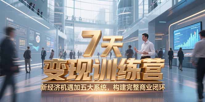 （15200期）7天咨询师变现训练营，新经济机遇加五大系统，构建完整商业闭环-云商网创