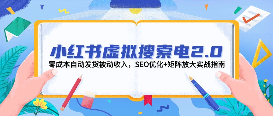 （14946期）小红书虚拟搜索电2.0，零成本自动发货被动收入，SEO优化+矩阵放大实战指南-云商网创