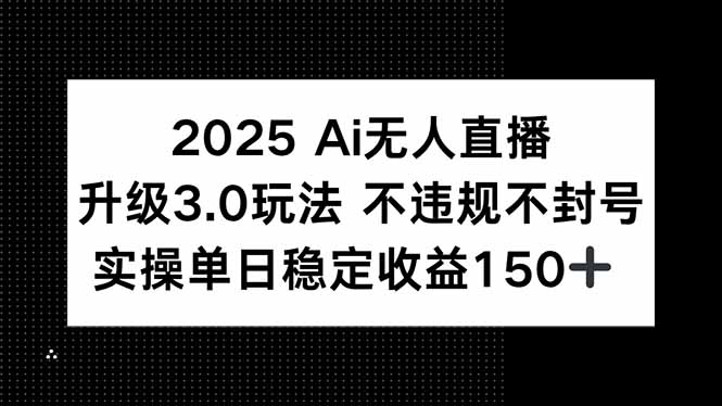 （15203期）2025 AI无人直播升级3.0玩法，不违规 不封号，单日稳定收益150+-云商网创