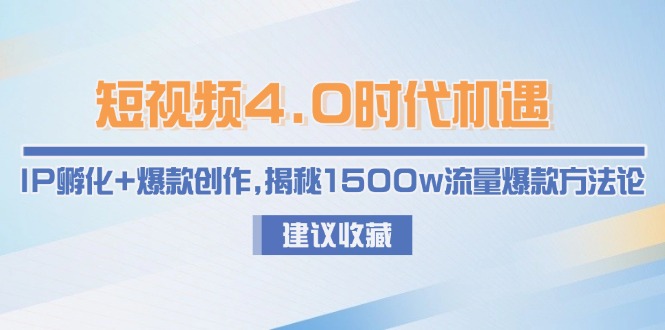 （15019期）短视频4.0时代机遇：IP孵化+爆款创作，揭秘1500w流量爆款方法论-云商网创
